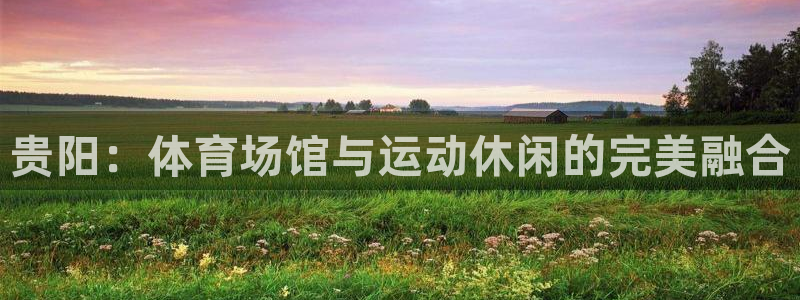 德国凯捷体育集团：贵阳：体育场馆与运动休闲的完美融合