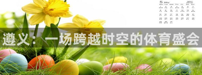 凯捷体育平台APP：遵义：一场跨越时空的体育盛会