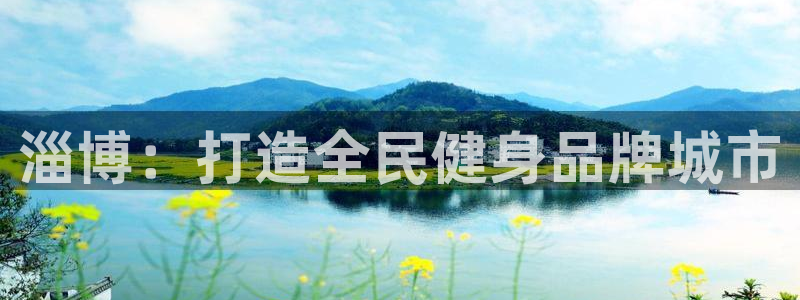 凯捷体育招商电话是多少：淄博：打造全民健身品牌城市