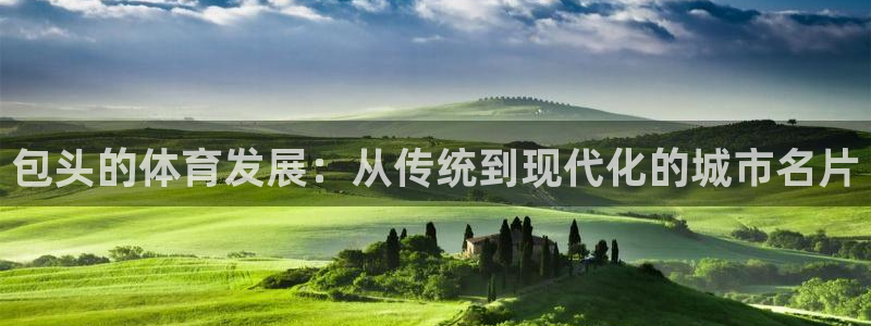 凯捷体育招商电话号码是多少啊：包头的体育发展：从传统