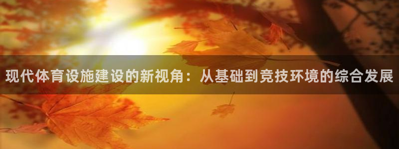 凯捷体育娱乐代理怎么样：现代体育设施建设的新视角：从