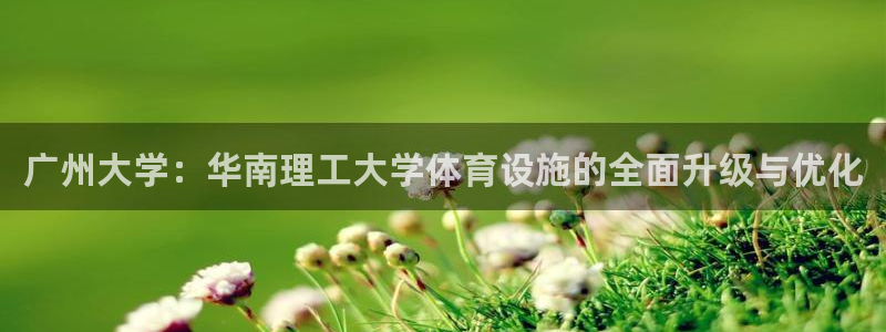 海南凯捷体育发展怎么样：广州大学：华南理工大学体育设