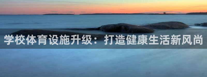 凯捷体育娱乐：学校体育设施升级：打造健康生活新风尚