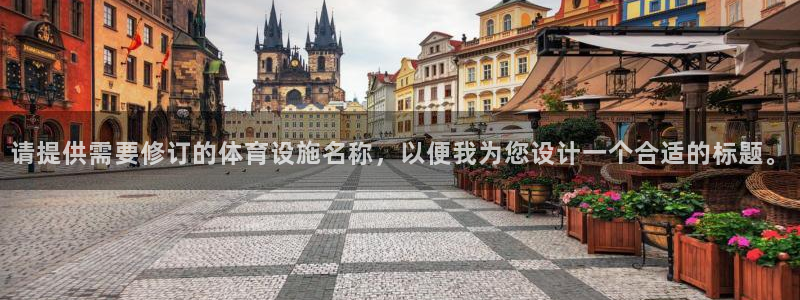 凯捷体育娱乐首页官网下载：请提供需要修订的体育设施名