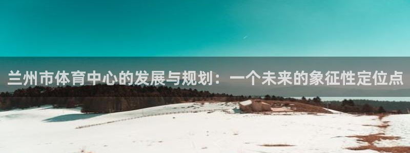 凯捷体育招商电话号码查询是多少：兰州市体育中心的发展