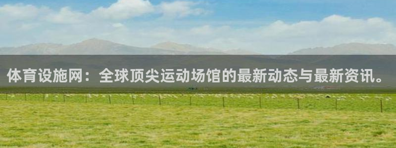 凯捷体育平台APP：体育设施网：全球顶尖运动场馆的最