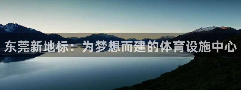 海南凯捷体育发展怎么样：东莞新地标：为梦想而建的体育