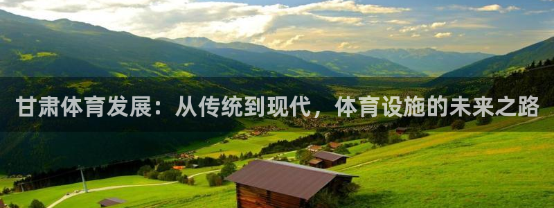 凯捷体育代理：甘肃体育发展：从传统到现代，体育设施的