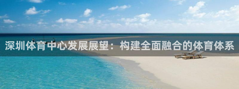 凯捷体育官方：深圳体育中心发展展望：构建全面融合的体