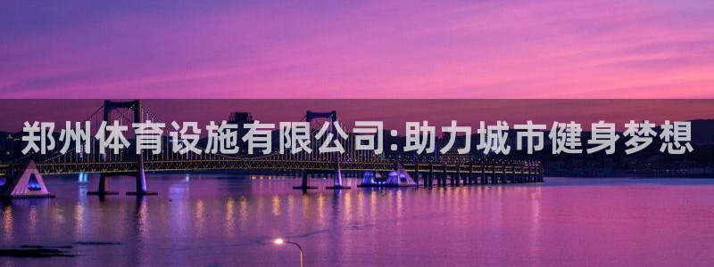 凯捷体育招商电话号码是多少：郑州体育设施有限公司:助