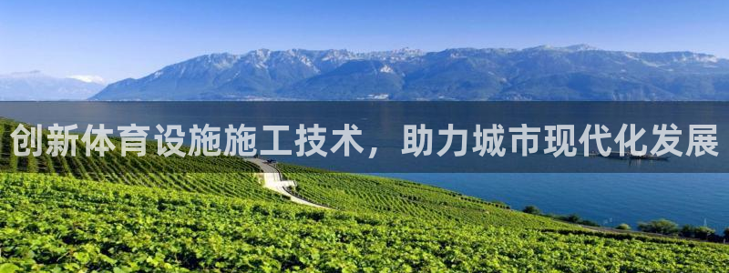 注册凯捷体育：创新体育设施施工技术，助力城市现代化发