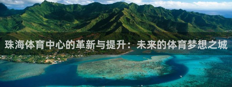 海南凯捷体育：珠海体育中心的革新与提升：未来的体育梦