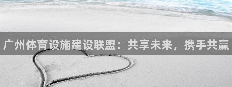 凯捷体育平台：广州体育设施建设联盟：共享未来，携手共