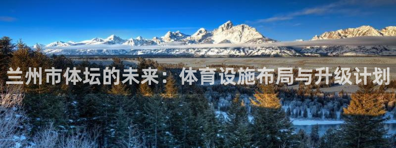 凯捷体育集团：兰州市体坛的未来：体育设施布局与升级计