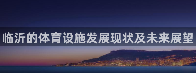 凯捷体育招商电话地址是多少：临沂的体育设施发展现状及