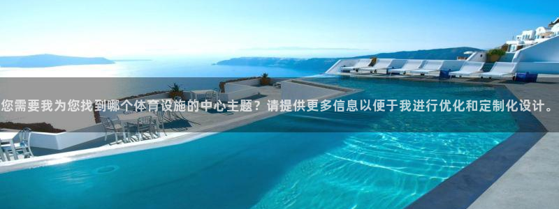 凯捷体育注册：您需要我为您找到哪个体育设施的中心主题