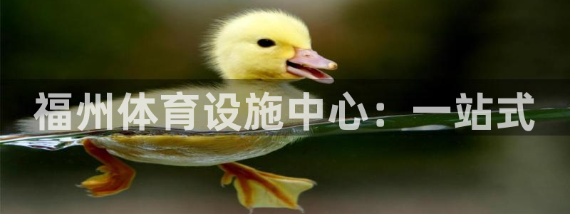 凯捷体育娱乐网站：福州体育设施中心：一站式