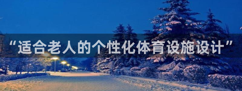 凯捷体育集团：“适合老人的个性化体育设施设计”