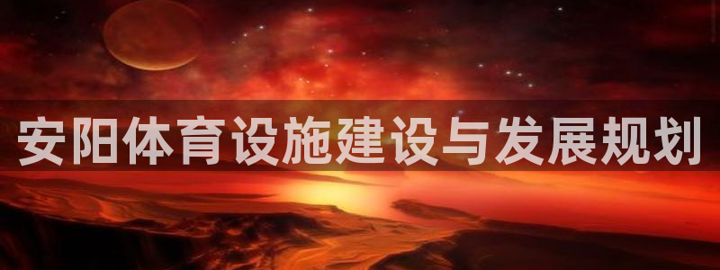 海南凯捷体育：安阳体育设施建设与发展规划