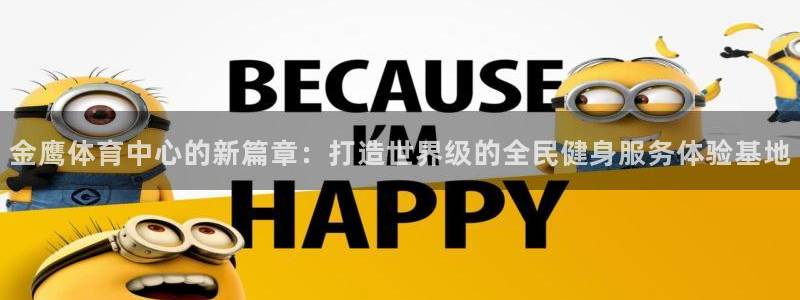 凯捷集团官网：金鹰体育中心的新篇章：打造世界级的全民健身服务