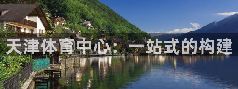 凯捷体育娱乐首页官网下载：天津体育中心：一站式的构建