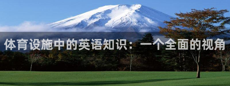 凯捷体育招商电话是多少号码：体育设施中的英语知识：一个全面的