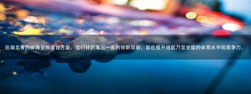 海南凯捷体育：在湖北省的体育设施建设方面，我们计划推出一系列