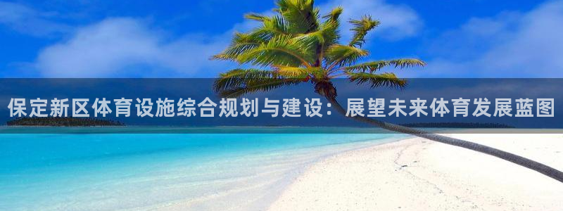凯捷体育集团官网首页：保定新区体育设施综合规划与建设：展望未 