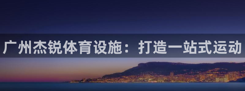 凯捷平台体育：广州杰锐体育设施：打造一站式运动