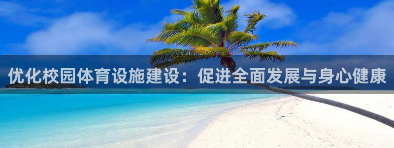 凯捷体育平台注册要钱吗是真的吗：优化校园体育设施建设：促进全