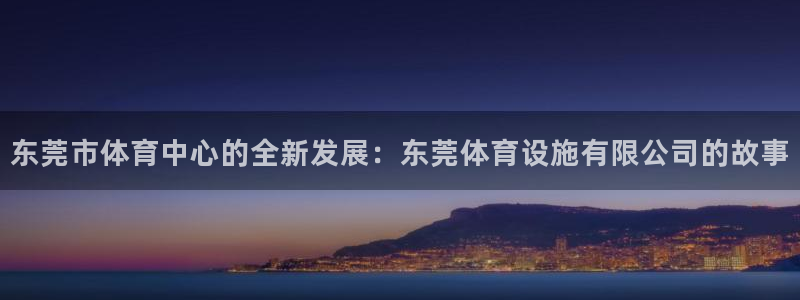 凯捷体育集团官网网址：东莞市体育中心的全新发展：东莞体育设施