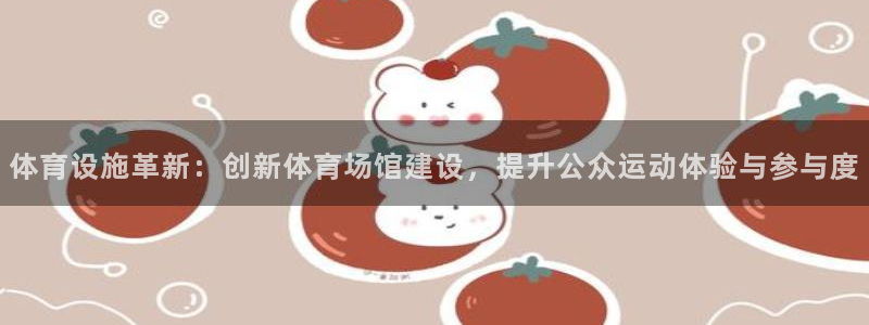 凯捷体育开户：体育设施革新：创新体育场馆建设，提升公众运动体 